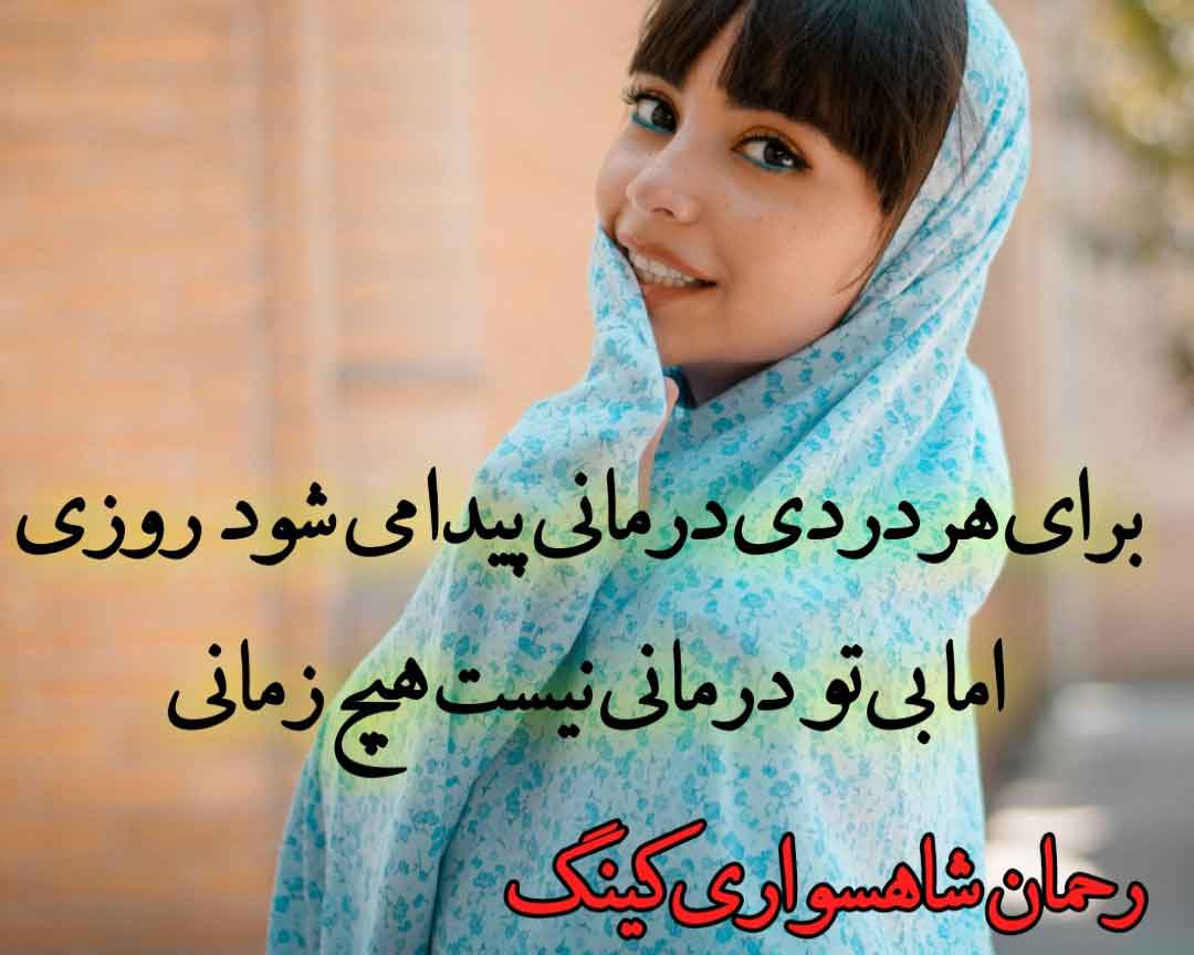 برای هر دردی درمانی پیدا می شود روزی، اما بی تو درمانی نیست هیچ زمانی -RAHMAN SHAHSAVARI KING