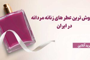 پرفروش ترین عطر های زنانه مردانه در ایران